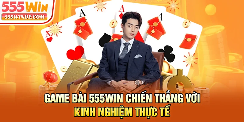 Game bài 555win chiến thắng với kinh nghiệm thực tế