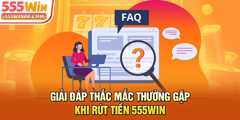 Giải đáp thắc mắc thường gặp khi rút tiền 555win