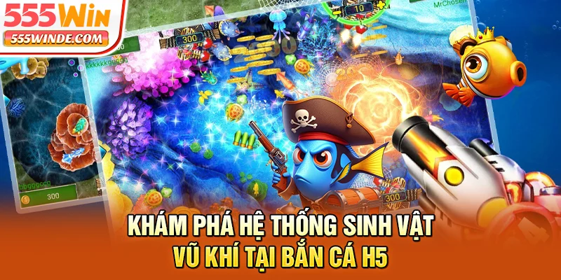 Khám phá hệ thống sinh vật, vũ khí tại Bắn cá H5