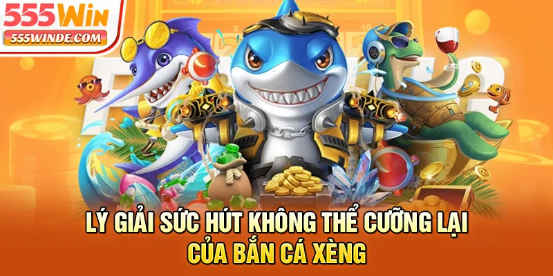 Lý giải sức hút không thể cưỡng lại của bắn cá xèng