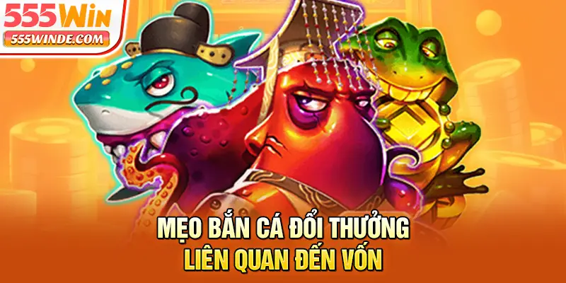 Mẹo bắn cá đổi thưởng liên quan đến vốn