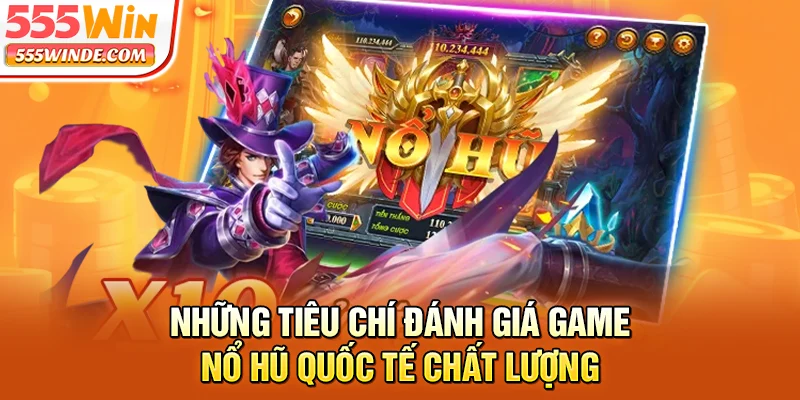 Những tiêu chí đánh giá game nổ hũ quốc tế chất lượng