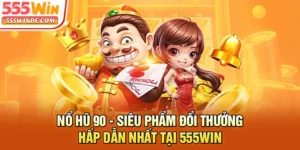 Nổ Hũ 90 - Siêu Phẩm Đổi Thưởng Hấp Dẫn Nhất tại 555win
