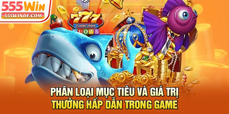 Phân loại mục tiêu và giá trị thưởng trong bắn cá xèng