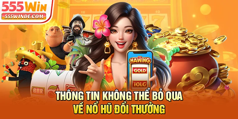 Thông tin không thể bỏ qua về nổ hũ đổi thưởng