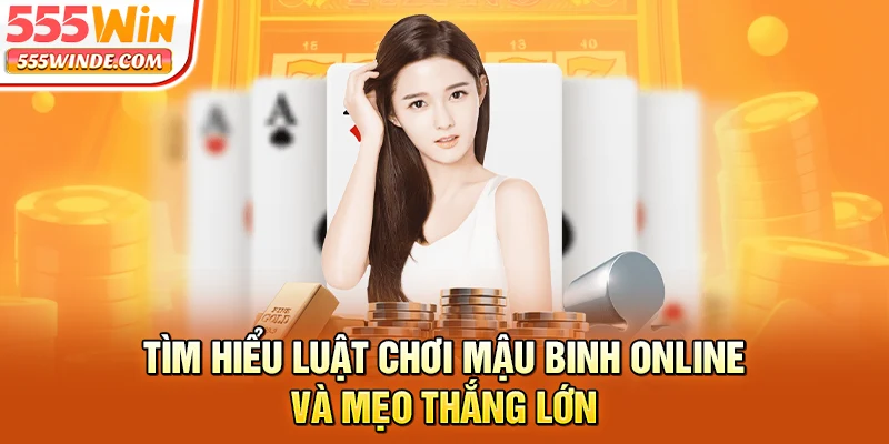 Tìm hiểu luật chơi Mậu Binh online và mẹo thắng lớn