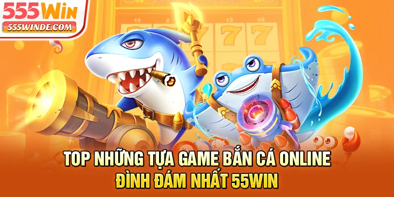 Top những tựa game bắn cá online đình đám nhất 555win